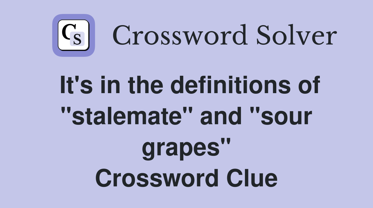 It's in the definitions of "stalemate" and "sour grapes" Crossword